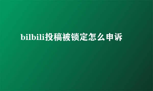 bilbili投稿被锁定怎么申诉
