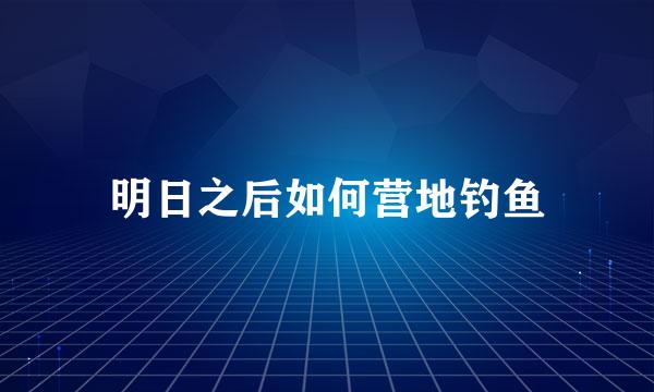 明日之后如何营地钓鱼