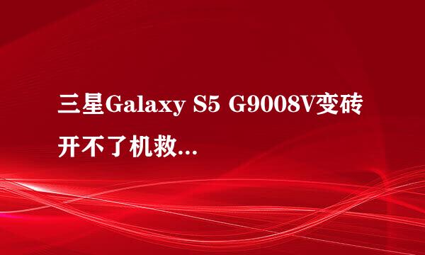 三星Galaxy S5 G9008V变砖开不了机救砖修复教程