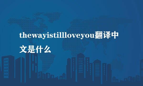 thewayistillloveyou翻译中文是什么