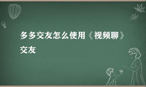 多多交友怎么使用《视频聊》交友