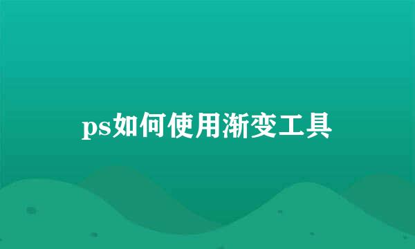 ps如何使用渐变工具