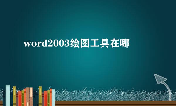 word2003绘图工具在哪
