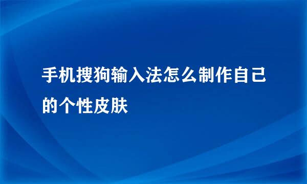 手机搜狗输入法怎么制作自己的个性皮肤