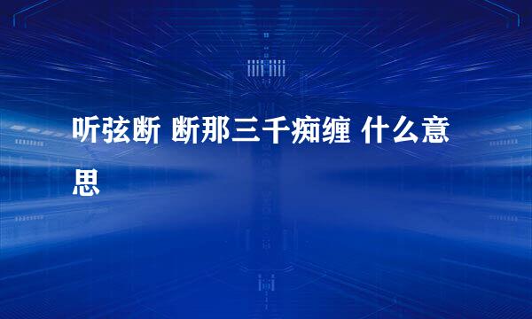 听弦断 断那三千痴缠 什么意思