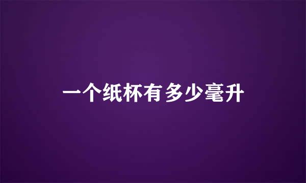 一个纸杯有多少毫升