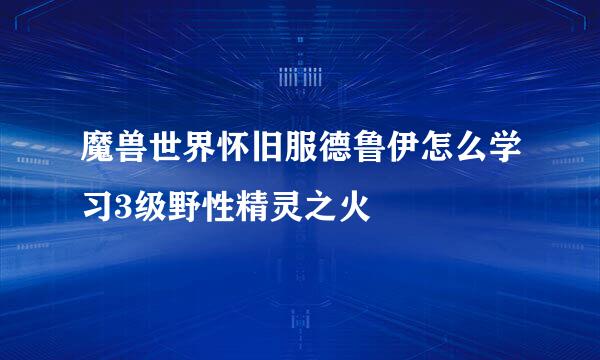 魔兽世界怀旧服德鲁伊怎么学习3级野性精灵之火