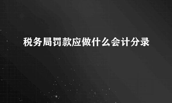 税务局罚款应做什么会计分录