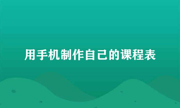 用手机制作自己的课程表