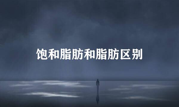 饱和脂肪和脂肪区别