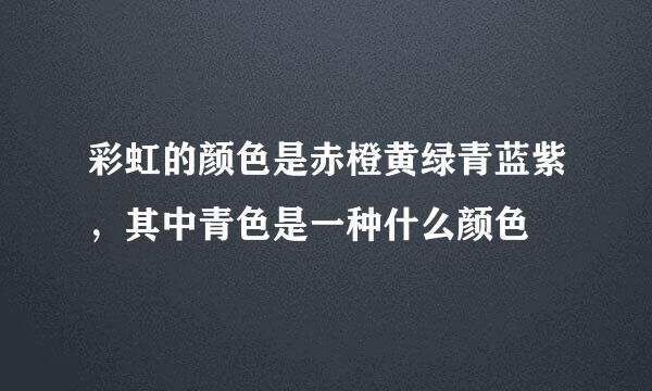 彩虹的颜色是赤橙黄绿青蓝紫，其中青色是一种什么颜色
