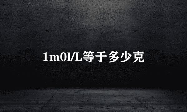 1m0l/L等于多少克