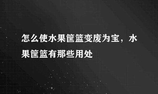 怎么使水果筐篮变废为宝，水果筐篮有那些用处