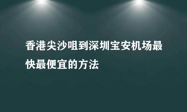 香港尖沙咀到深圳宝安机场最快最便宜的方法