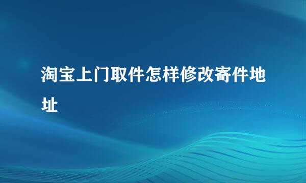 淘宝上门取件怎样修改寄件地址