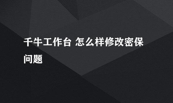 千牛工作台 怎么样修改密保问题