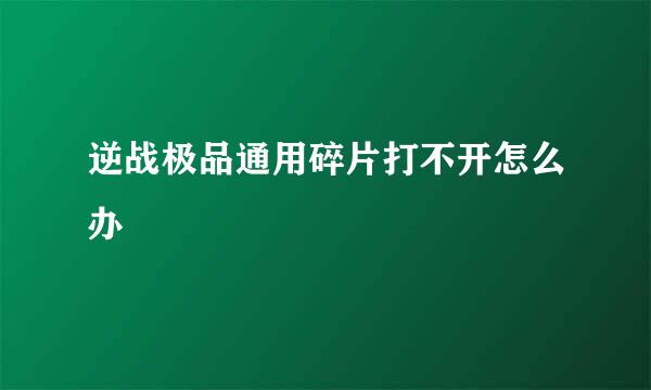 逆战极品通用碎片打不开怎么办
