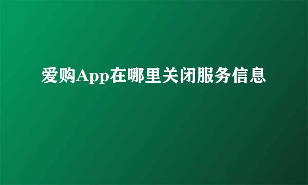 爱购App在哪里关闭服务信息