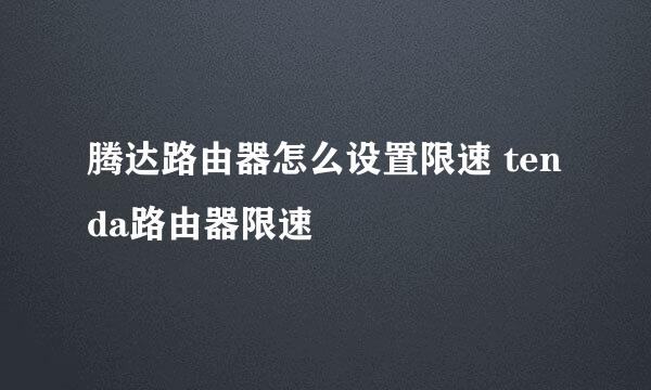 腾达路由器怎么设置限速 tenda路由器限速