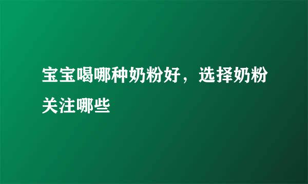 宝宝喝哪种奶粉好，选择奶粉关注哪些