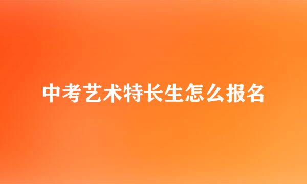中考艺术特长生怎么报名