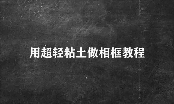 用超轻粘土做相框教程