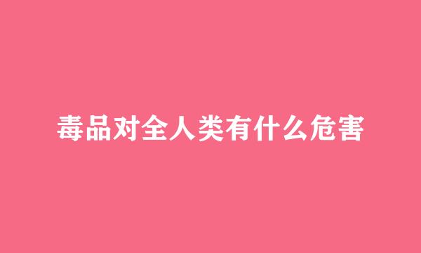 毒品对全人类有什么危害