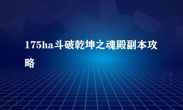 175ha斗破乾坤之魂殿副本攻略