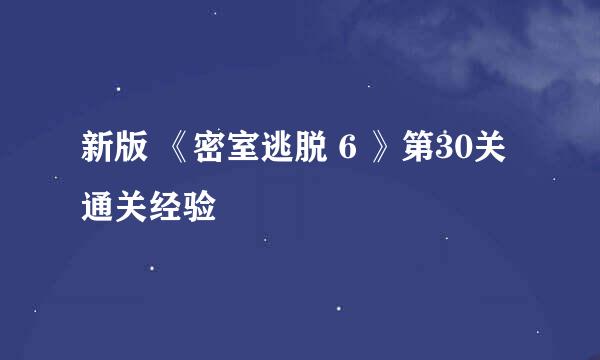 新版 《密室逃脱 6 》第30关 通关经验