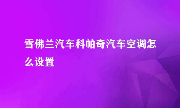 雪佛兰汽车科帕奇汽车空调怎么设置