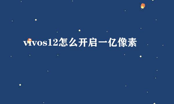 vivos12怎么开启一亿像素