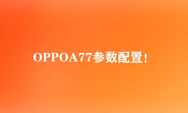 OPPOA77参数配置！