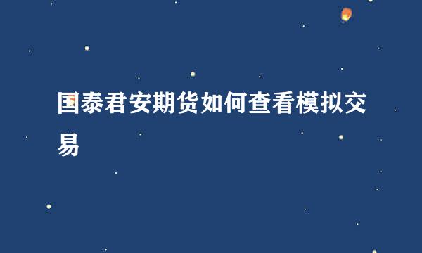 国泰君安期货如何查看模拟交易
