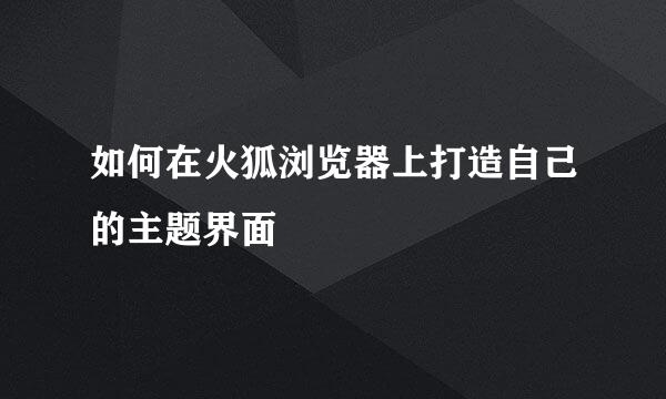 如何在火狐浏览器上打造自己的主题界面