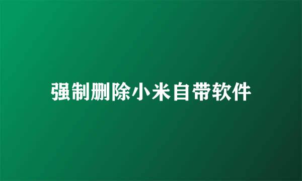 强制删除小米自带软件