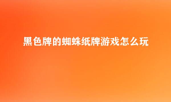 黑色牌的蜘蛛纸牌游戏怎么玩