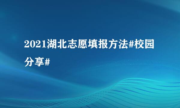 2021湖北志愿填报方法#校园分享#