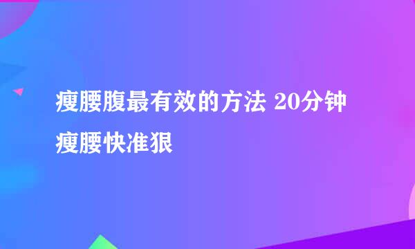 瘦腰腹最有效的方法 20分钟瘦腰快准狠