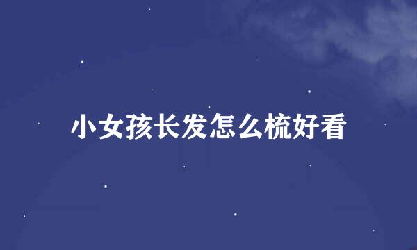 小女孩长发怎么梳好看
