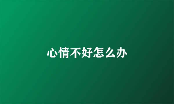 心情不好怎么办