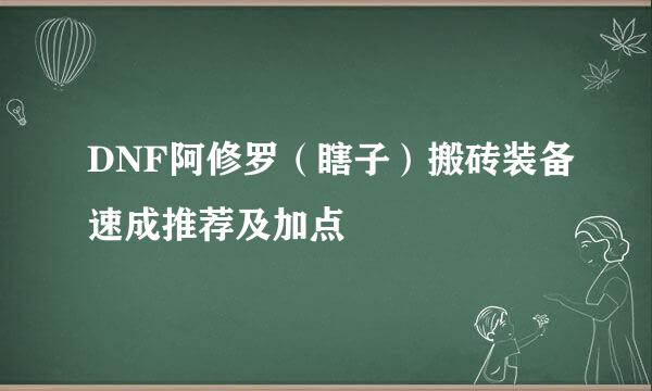 DNF阿修罗（瞎子）搬砖装备速成推荐及加点