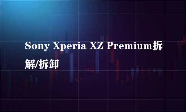 Sony Xperia XZ Premium拆解/拆卸