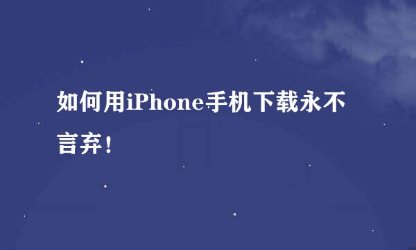 如何用iPhone手机下载永不言弃！