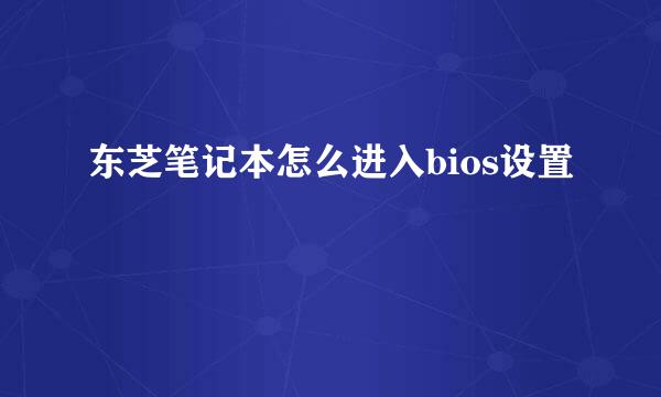 东芝笔记本怎么进入bios设置
