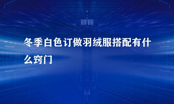 冬季白色订做羽绒服搭配有什么窍门
