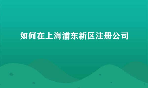 如何在上海浦东新区注册公司