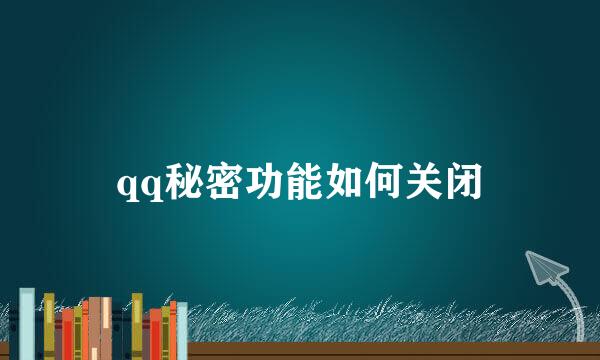 qq秘密功能如何关闭