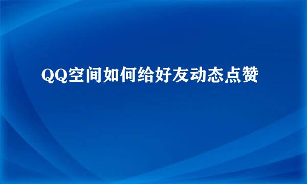 QQ空间如何给好友动态点赞