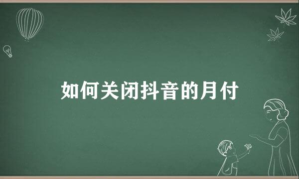 如何关闭抖音的月付