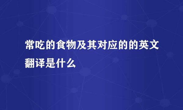 常吃的食物及其对应的的英文翻译是什么